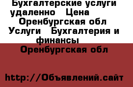 Бухгалтерские услуги удаленно › Цена ­ 300 - Оренбургская обл. Услуги » Бухгалтерия и финансы   . Оренбургская обл.